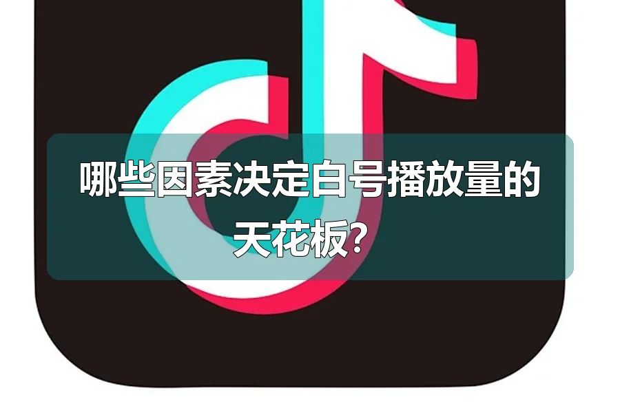 哪些因素决定白号播放量的天花板？